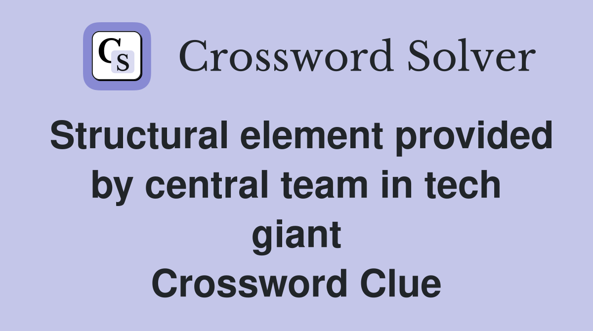 Structural element provided by central team in tech giant Crossword Clue