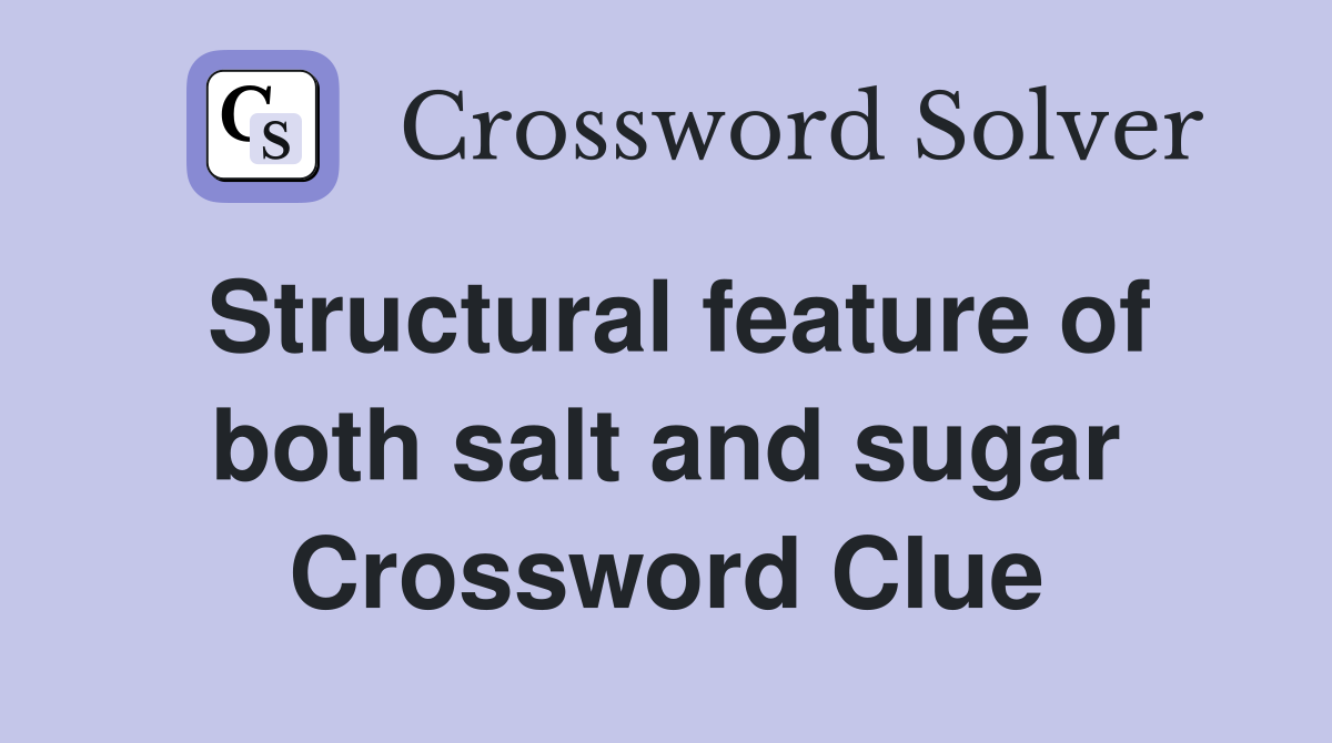 Structural feature of both salt and sugar Crossword Clue