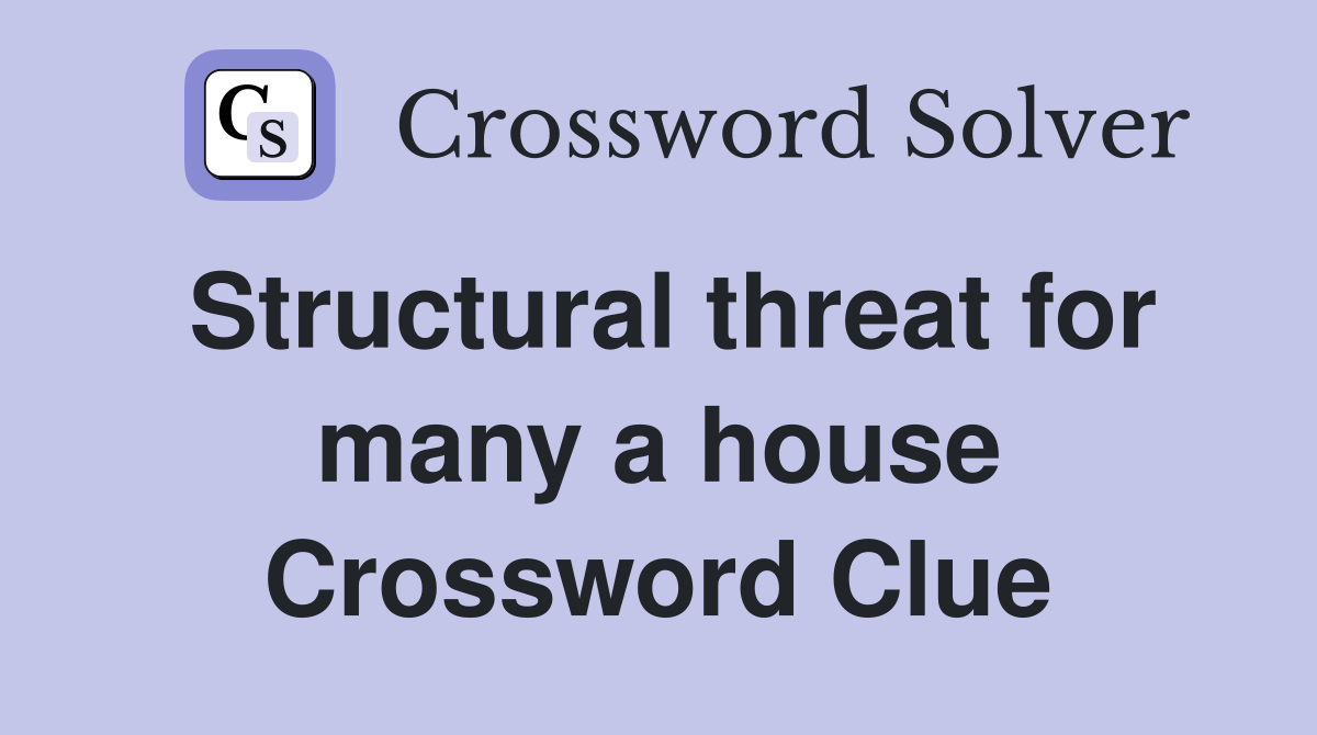Structural threat for many a house Crossword Clue