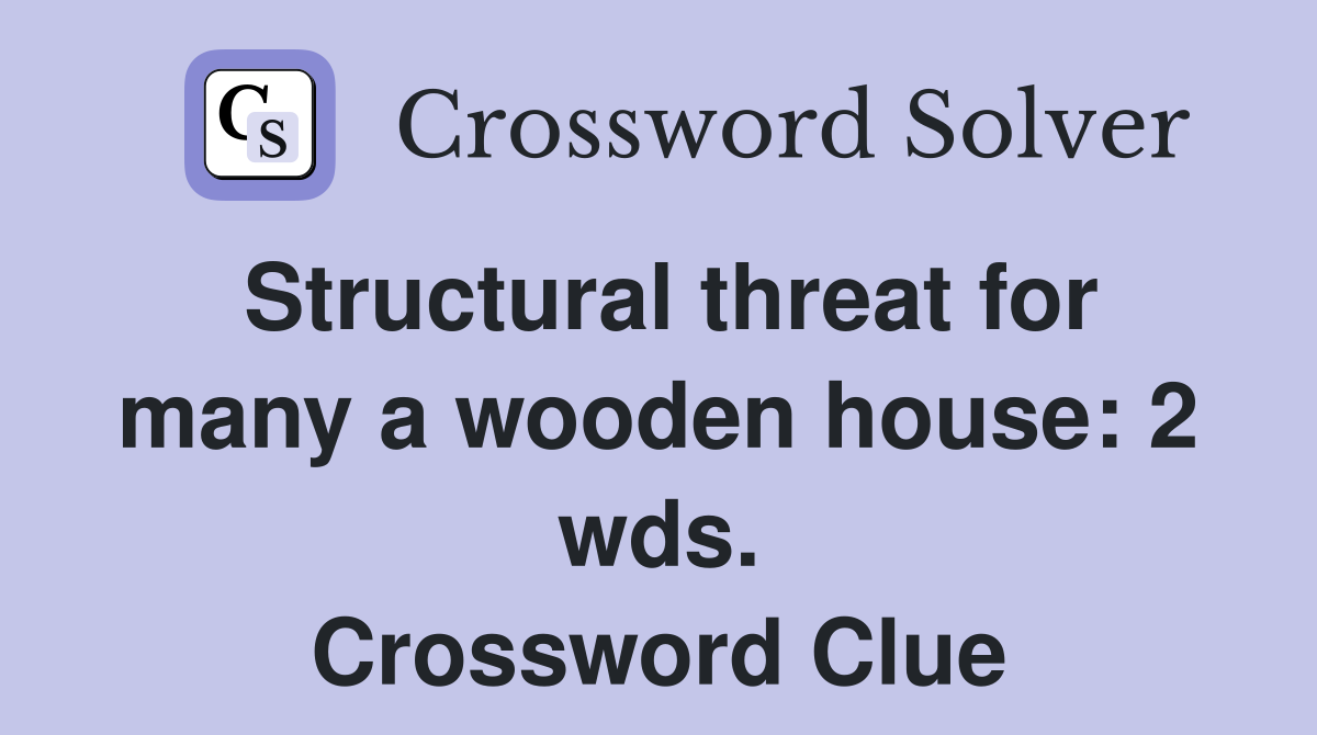 Structural threat for many a wooden house: 2 wds. Crossword Clue
