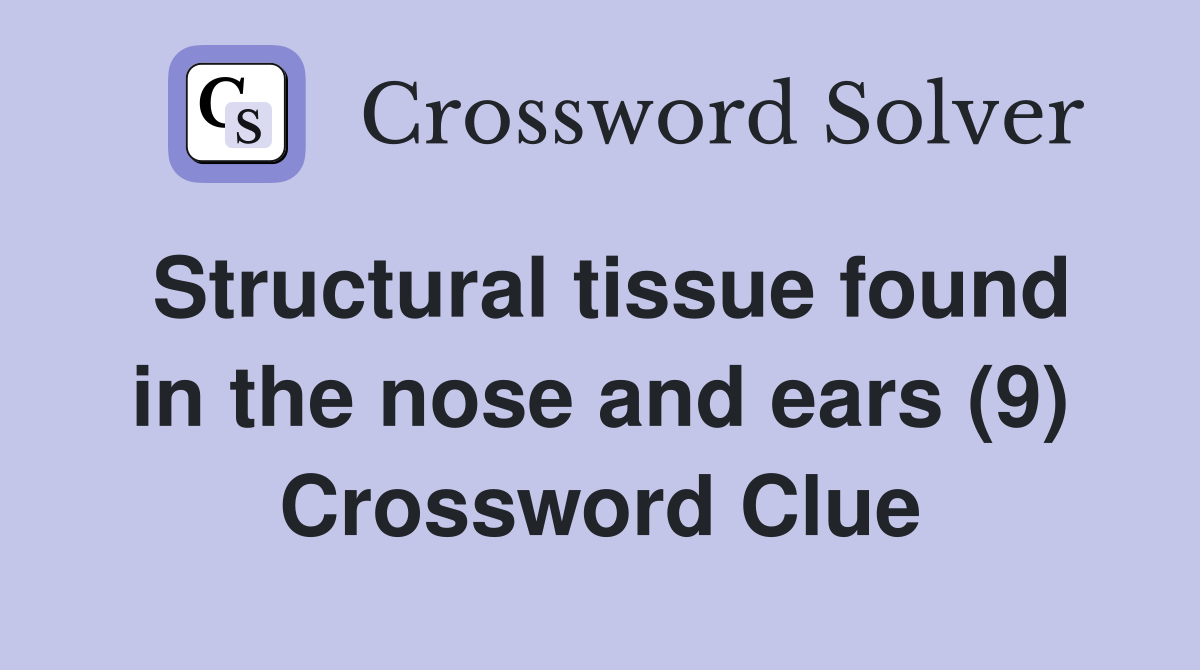Structural tissue found in the nose and ears (9) Crossword Clue