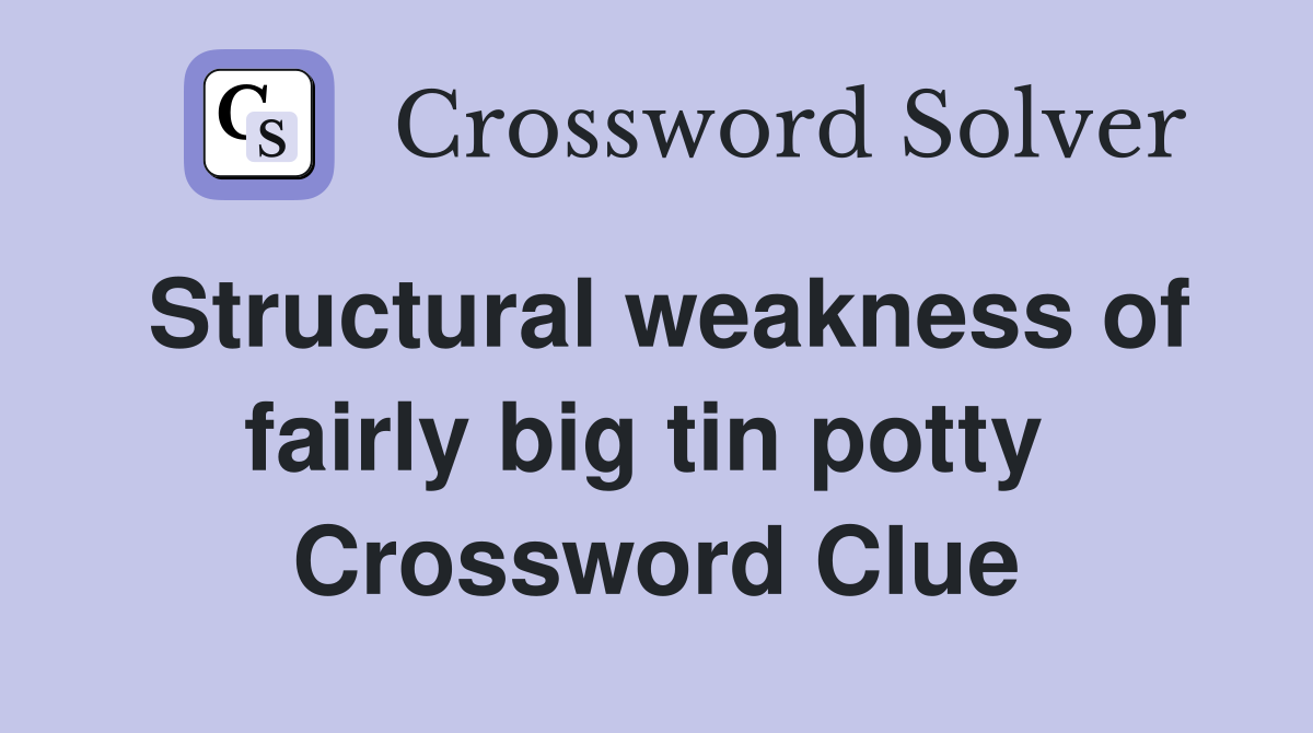 Structural weakness of fairly big tin potty  Crossword Clue