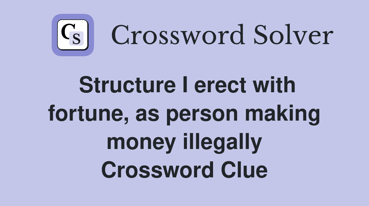 Structure I erect with fortune, as person making money illegally Crossword Clue
