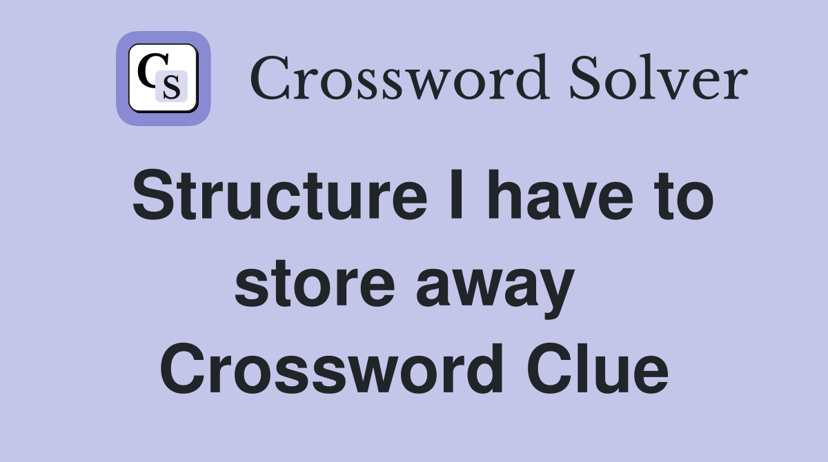 Structure I have to store away  Crossword Clue