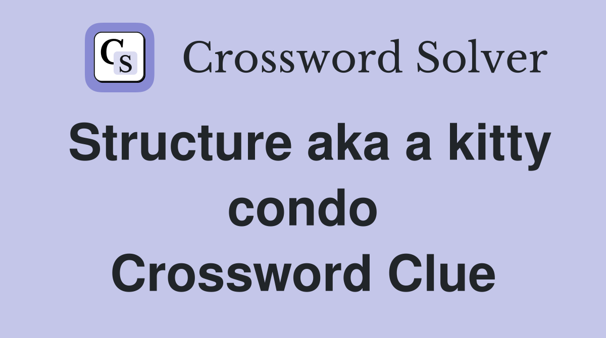 Structure aka a kitty condo Crossword Clue