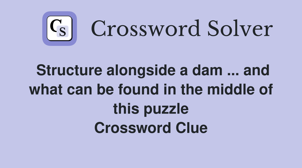 Structure alongside a dam ... and what can be found in the middle of this puzzle Crossword Clue