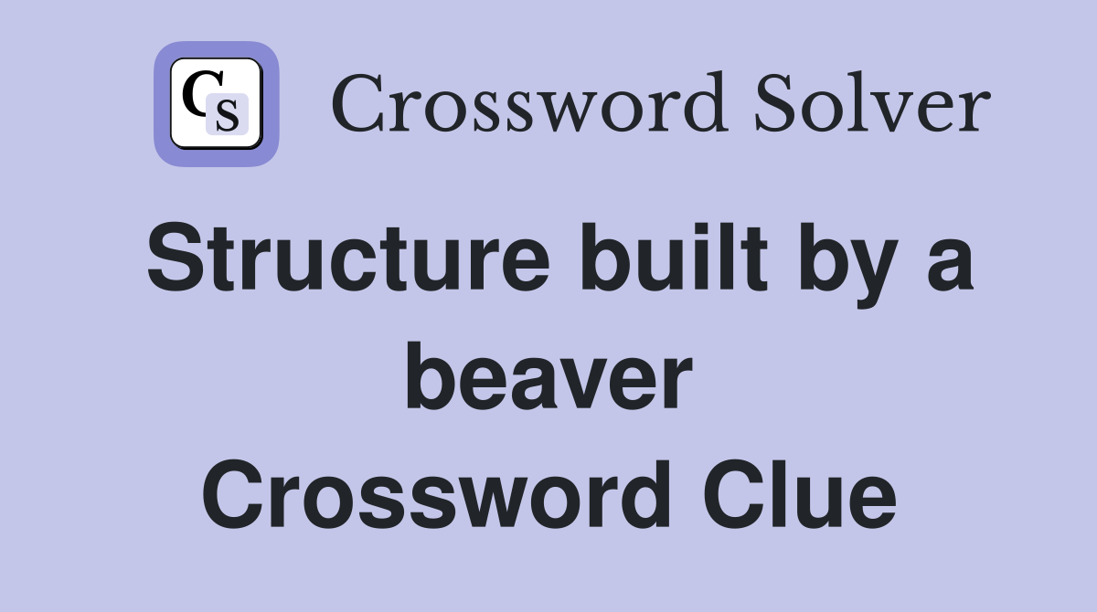 Structure built by a beaver Crossword Clue