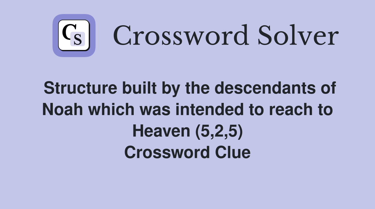 Structure built by the descendants of Noah which was intended to reach to Heaven (5,2,5) Crossword Clue