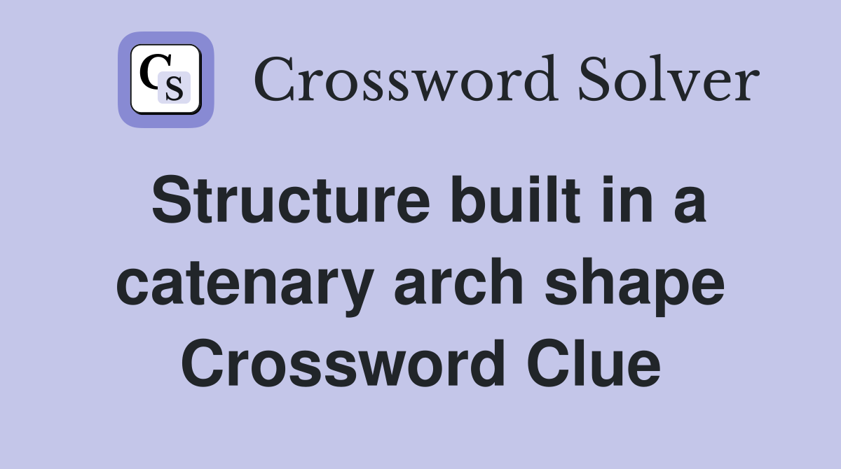 Structure built in a catenary arch shape Crossword Clue