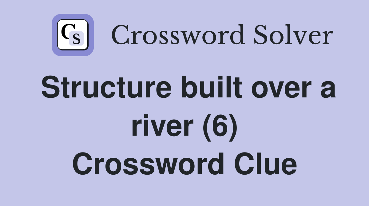 Structure built over a river (6) Crossword Clue