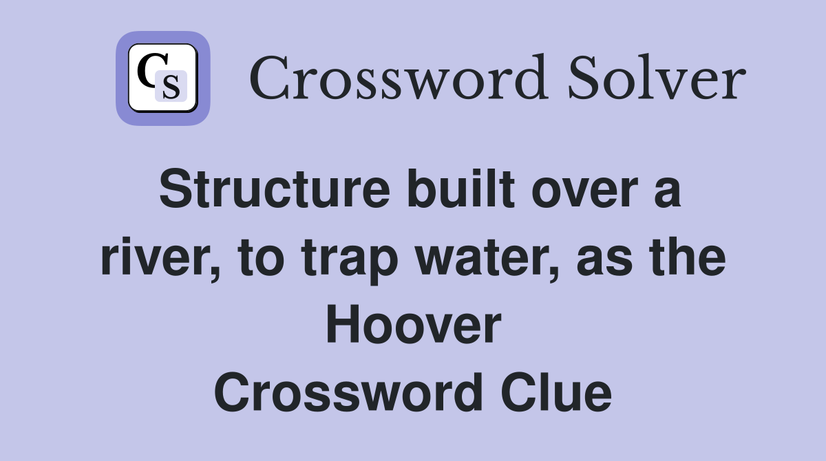 Structure built over a river, to trap water, as the Hoover Crossword Clue