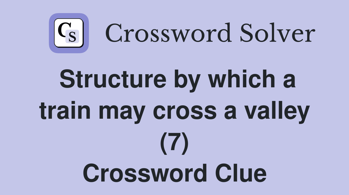 Structure by which a train may cross a valley (7) Crossword Clue