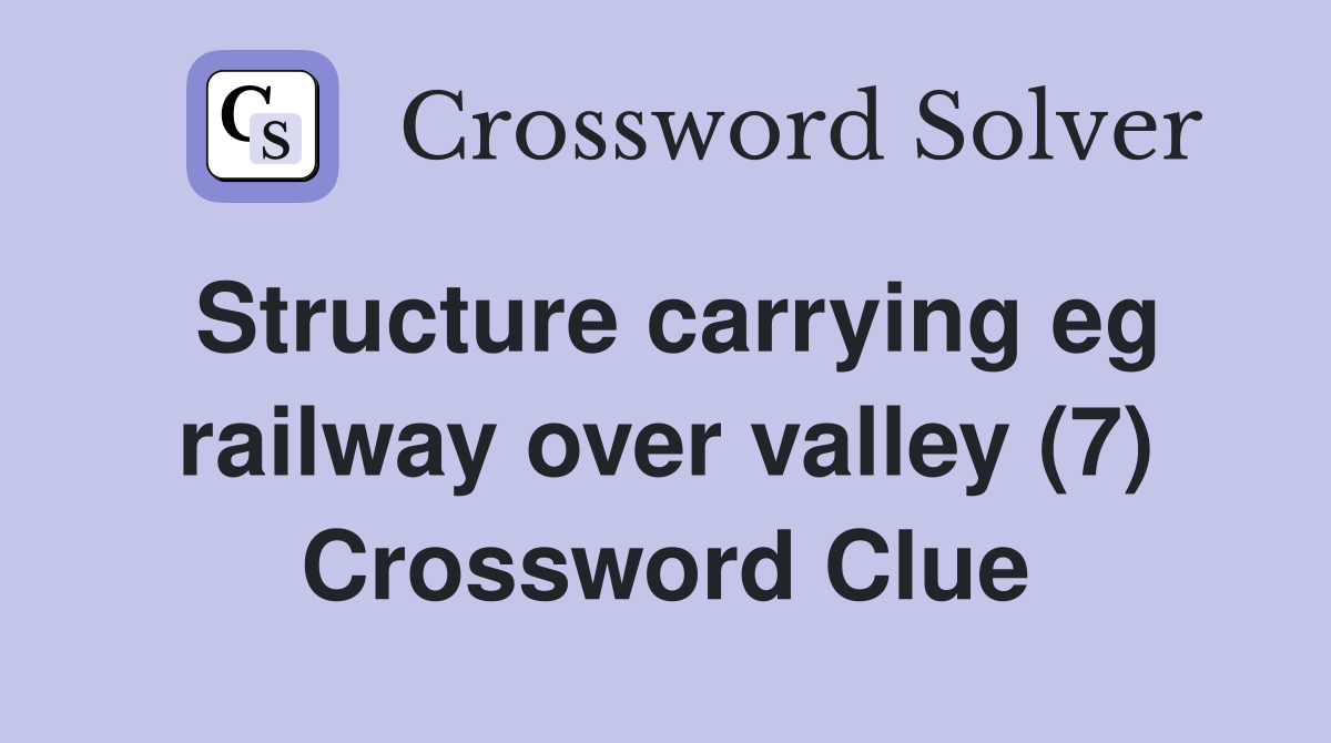 Structure carrying eg railway over valley (7) Crossword Clue