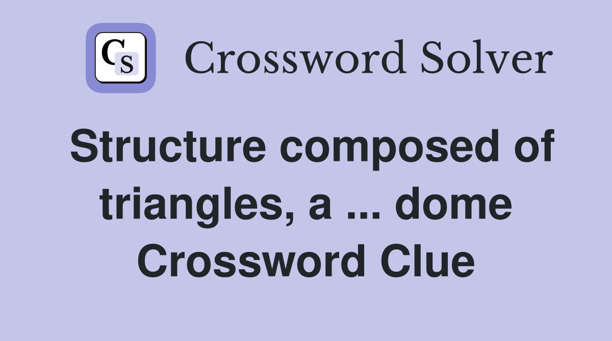 Structure composed of triangles, a ... dome Crossword Clue