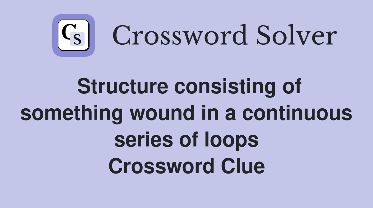 Structure consisting of something wound in a continuous series of loops Crossword Clue