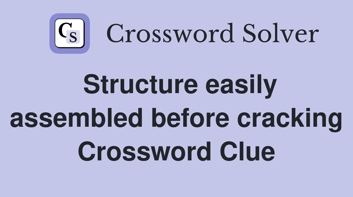 Structure easily assembled before cracking Crossword Clue