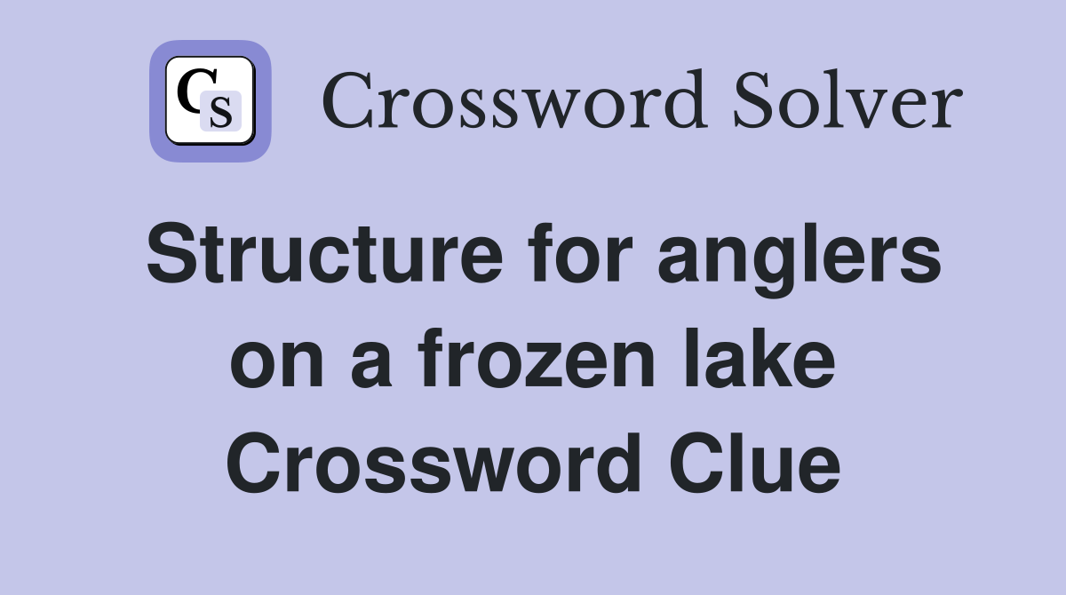 Structure for anglers on a frozen lake Crossword Clue