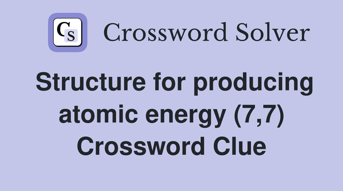 Structure for producing atomic energy (7,7) Crossword Clue