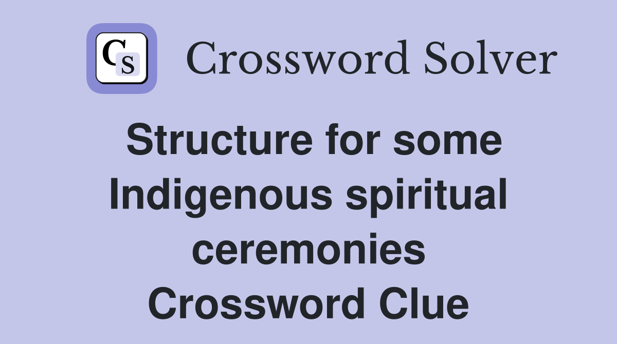 Structure for some Indigenous spiritual ceremonies Crossword Clue