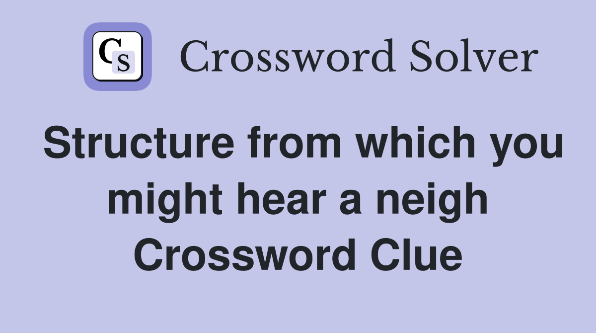 Structure from which you might hear a neigh Crossword Clue