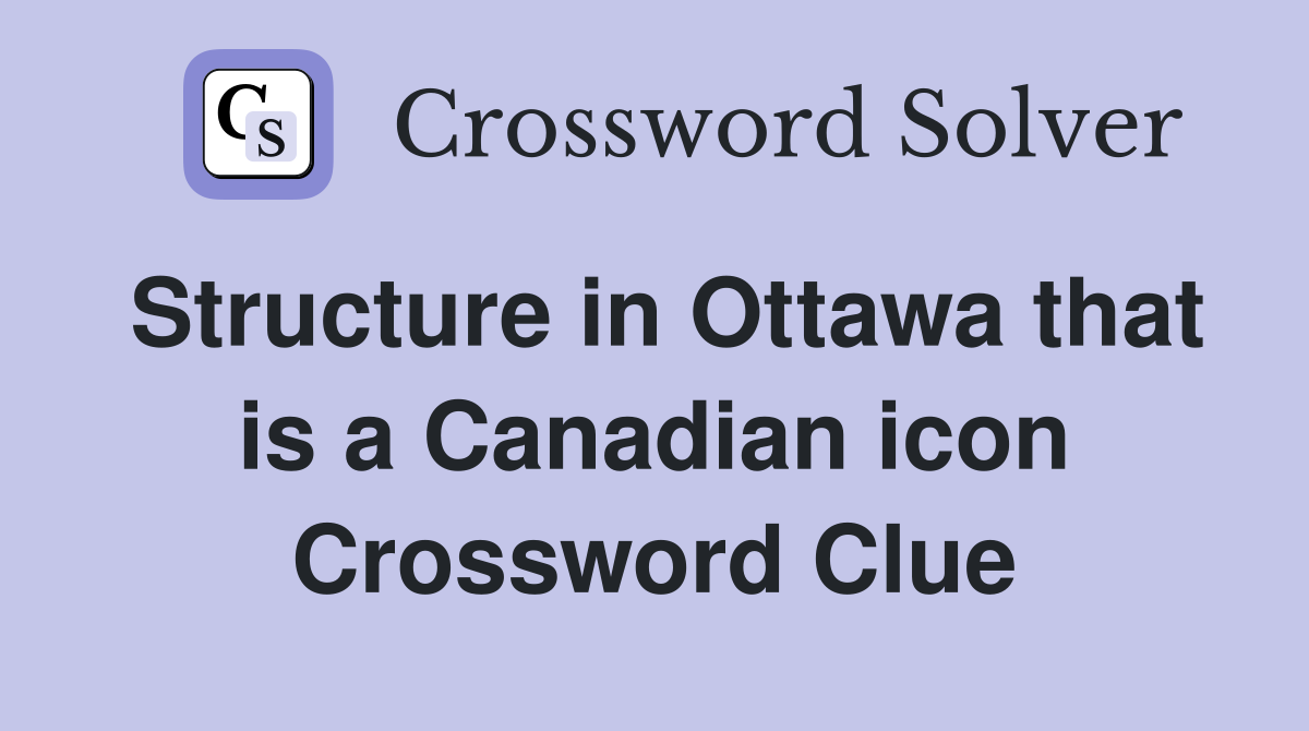 Structure in Ottawa that is a Canadian icon Crossword Clue