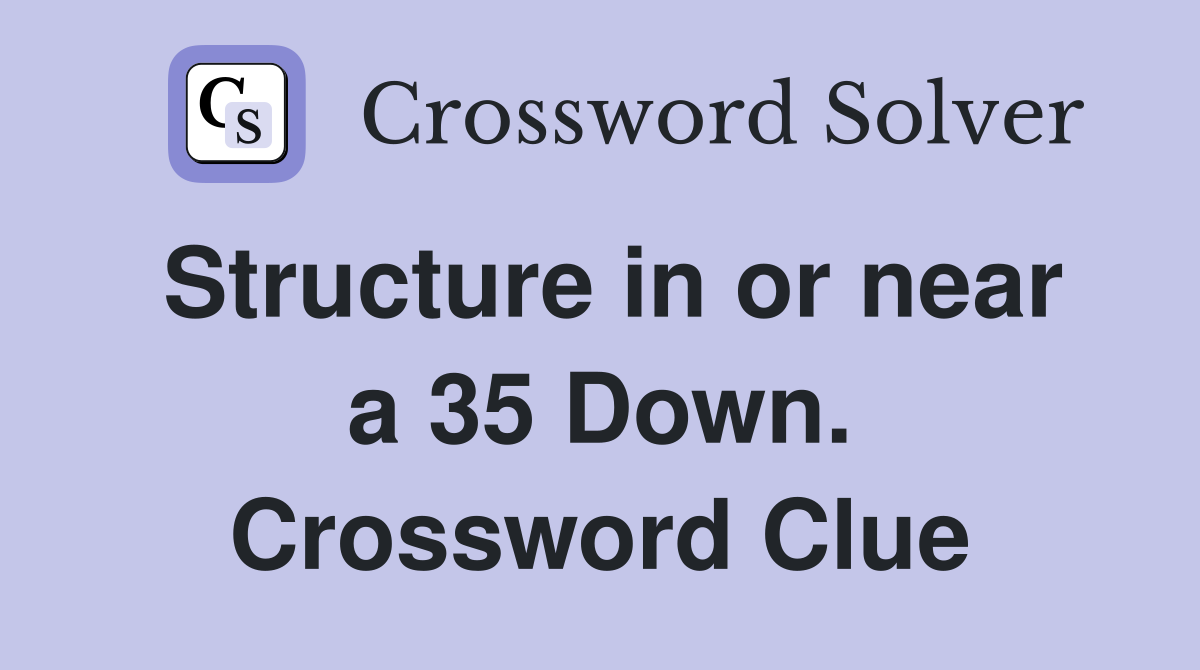 Structure in or near a 35 Down. Crossword Clue