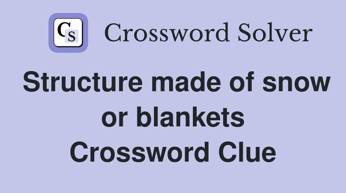 Structure made of snow or blankets Crossword Clue