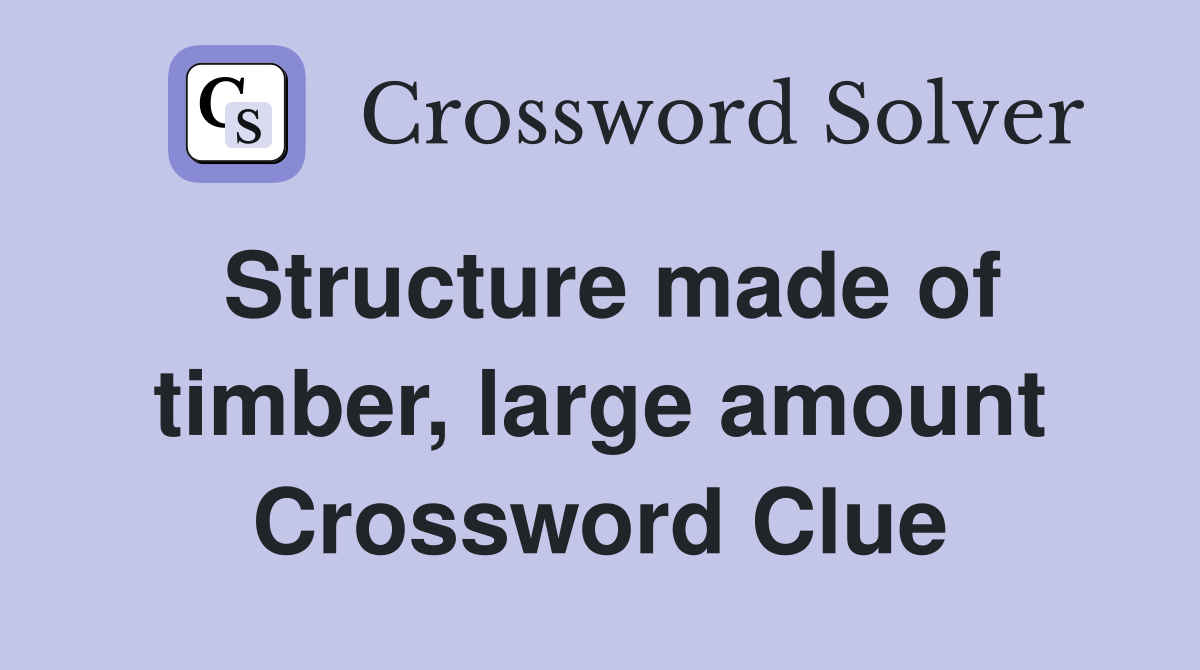 Structure made of timber, large amount Crossword Clue
