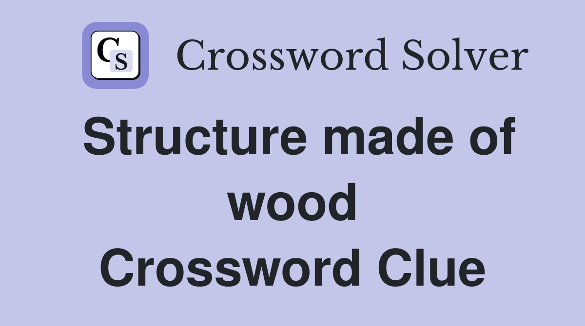 Structure made of wood Crossword Clue