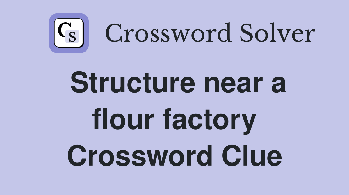 Structure near a flour factory Crossword Clue