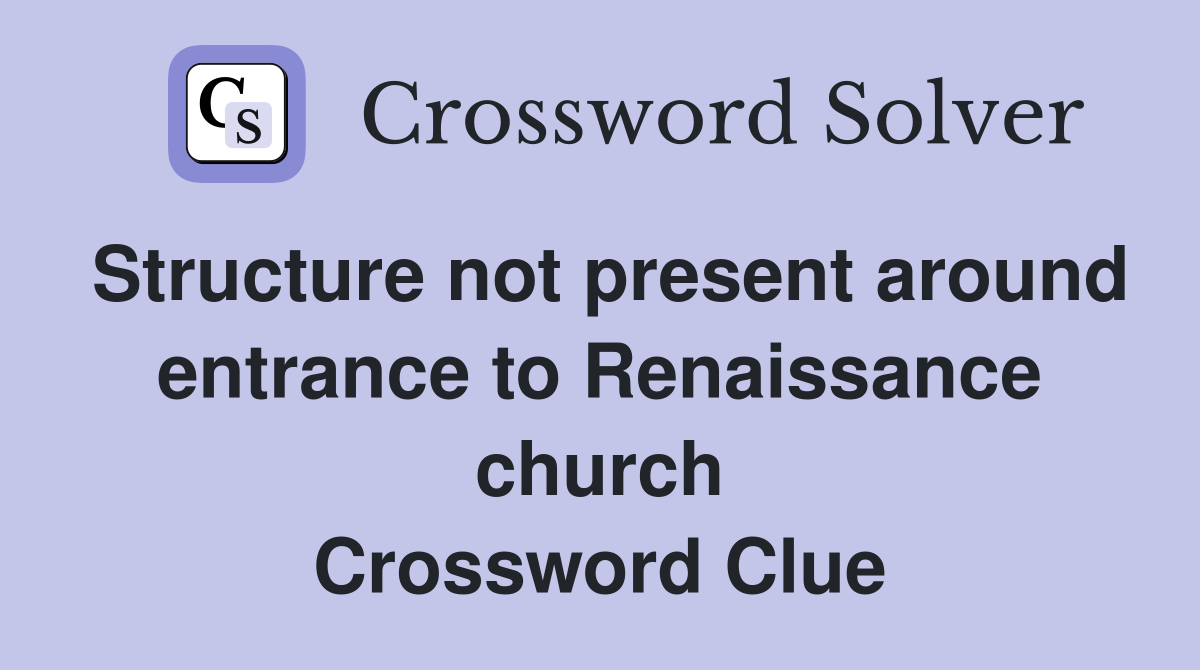 Structure not present around entrance to Renaissance church Crossword Clue