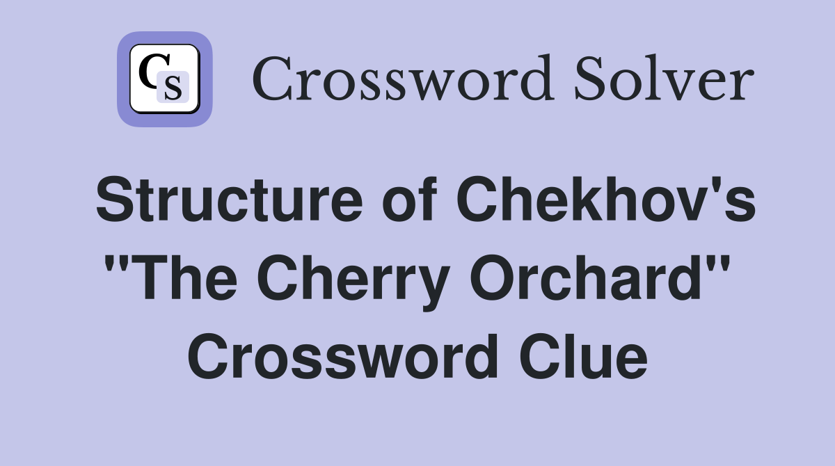 Structure of Chekhov's "The Cherry Orchard" Crossword Clue