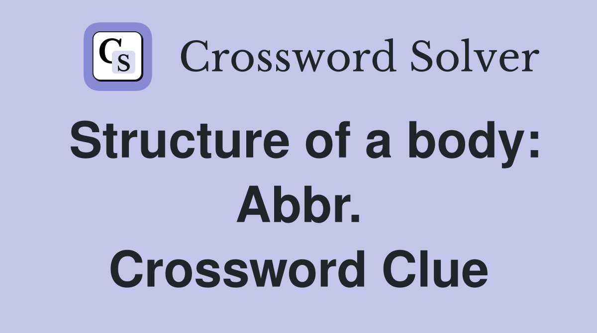 Structure of a body: Abbr. Crossword Clue