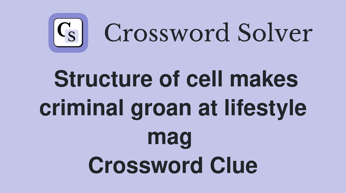 Structure of cell makes criminal groan at lifestyle mag  Crossword Clue