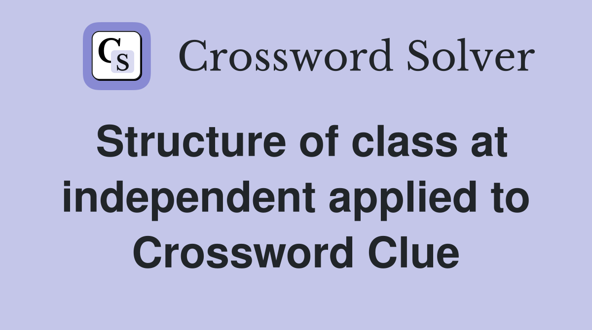 Structure of class at independent applied to Crossword Clue