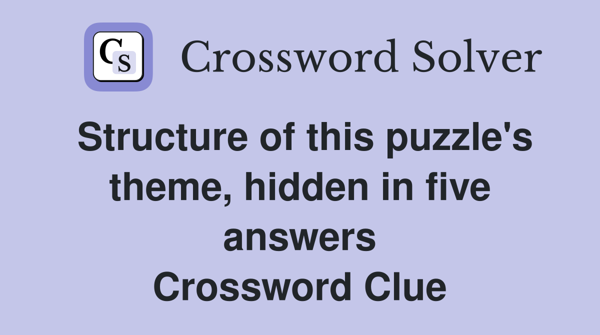 Structure of this puzzle's theme, hidden in five answers Crossword Clue