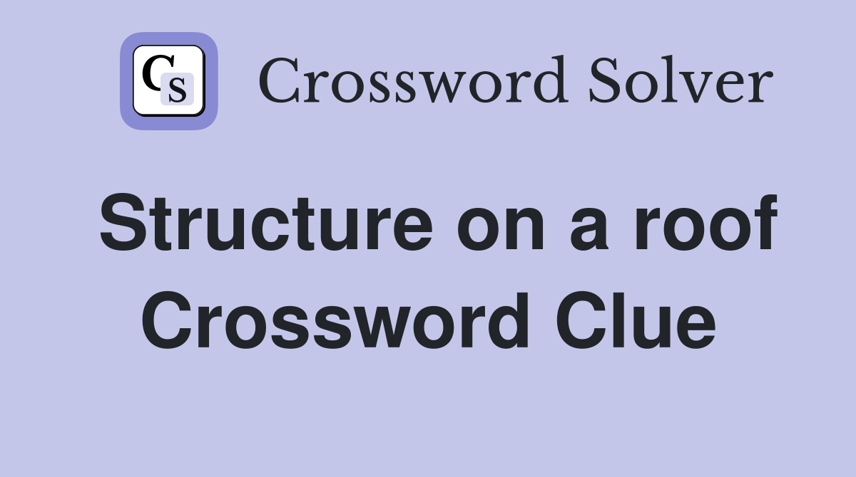 Structure on a roof Crossword Clue