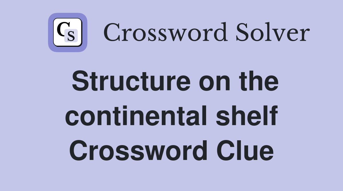Structure on the continental shelf Crossword Clue