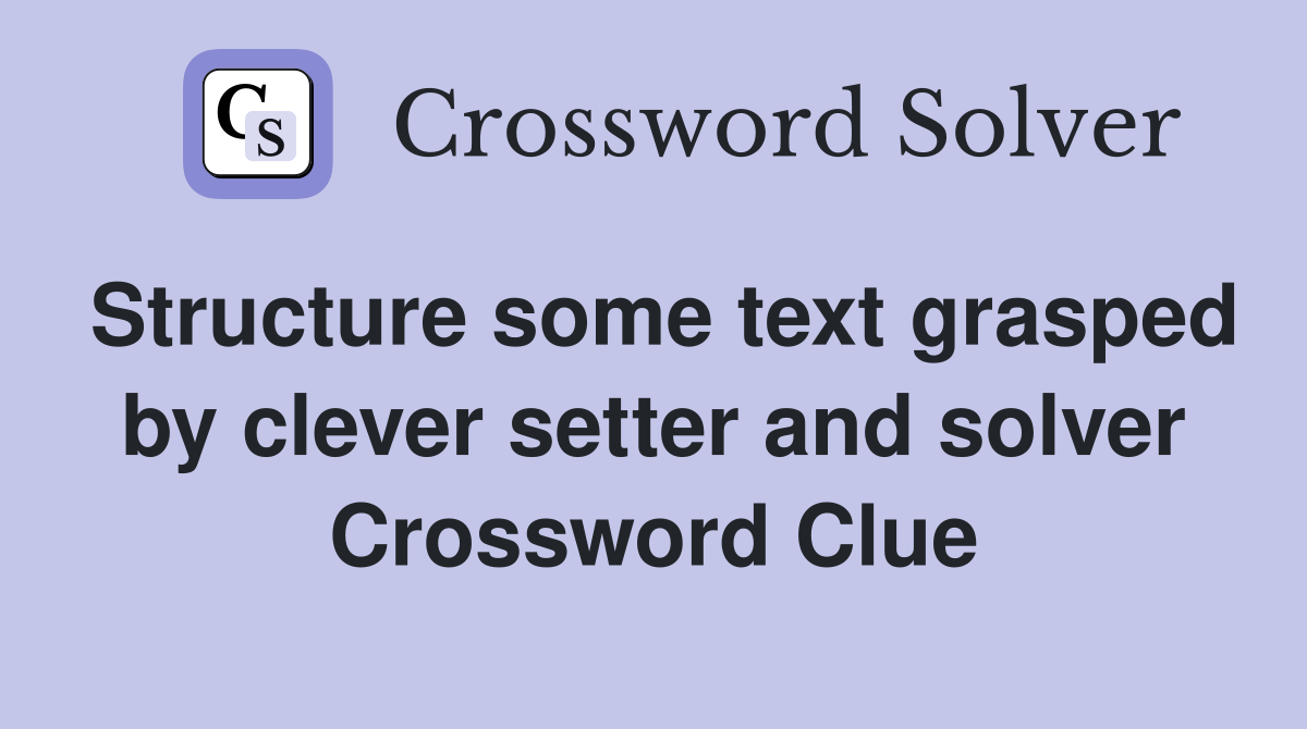 Structure some text grasped by clever setter and solver Crossword Clue