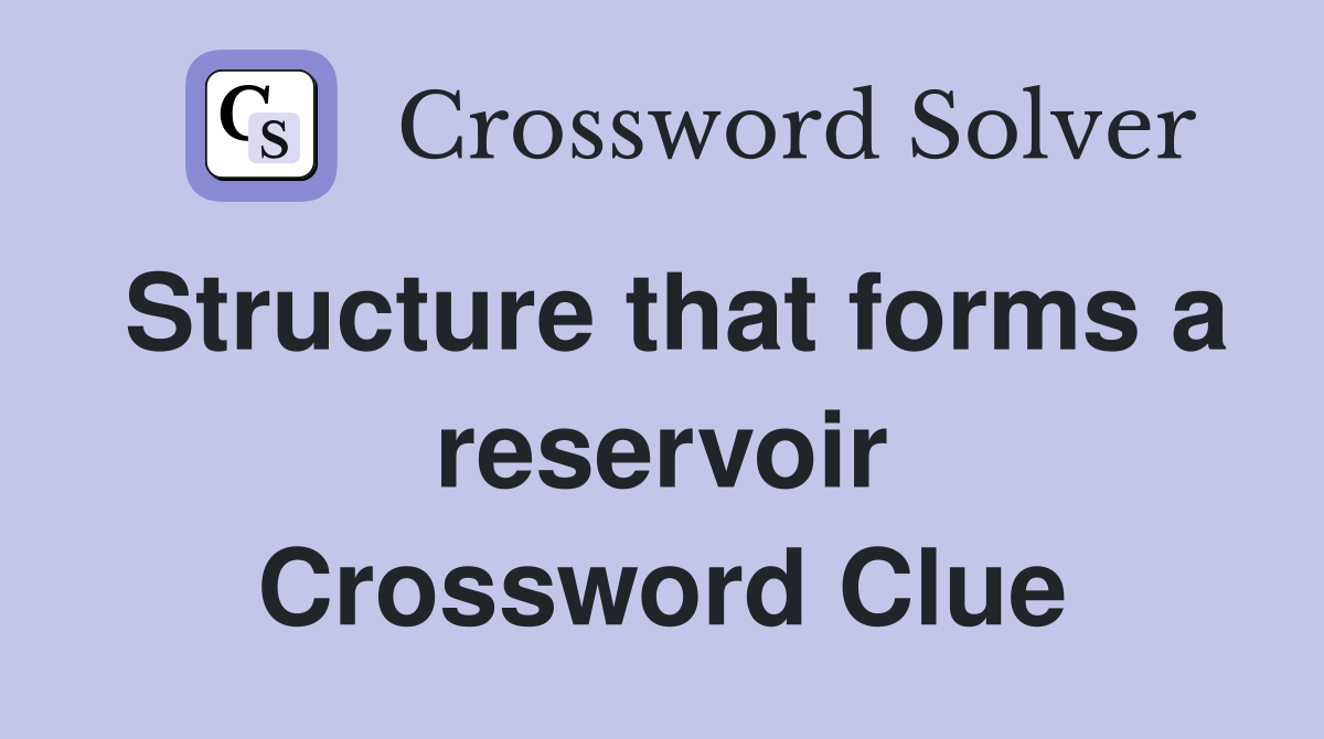 Structure that forms a reservoir Crossword Clue