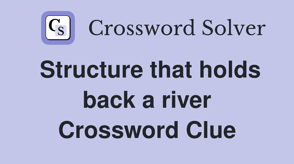 Structure that holds back a river Crossword Clue