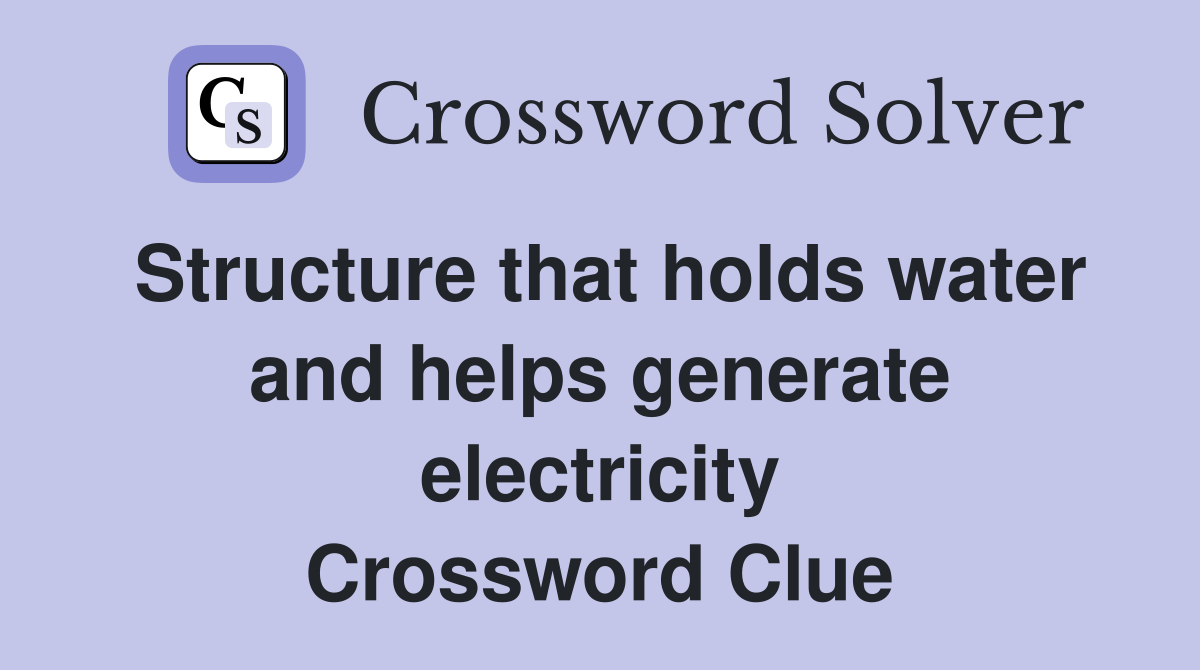Structure that holds water and helps generate electricity Crossword Clue