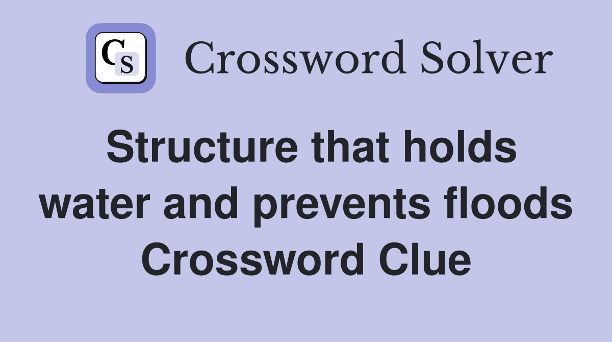 Structure that holds water and prevents floods Crossword Clue