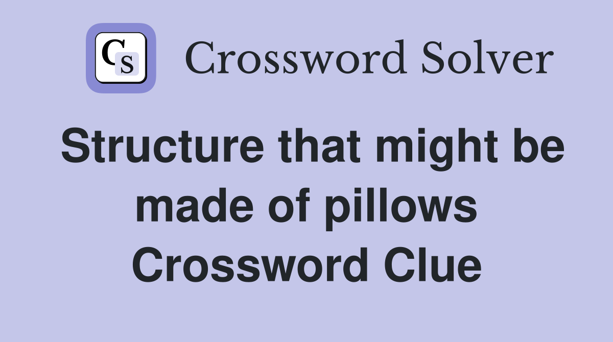Structure that might be made of pillows Crossword Clue