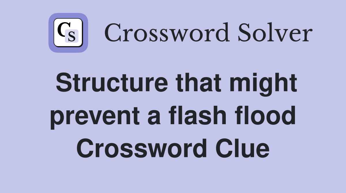 Structure that might prevent a flash flood Crossword Clue