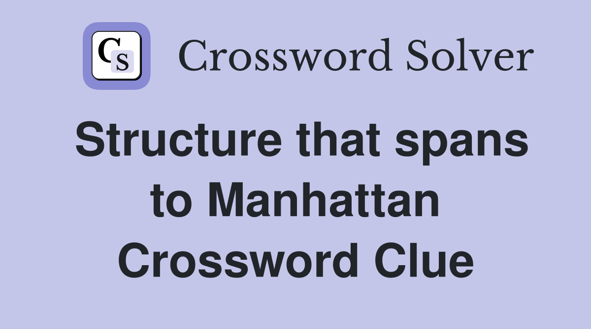 Structure that spans to Manhattan Crossword Clue