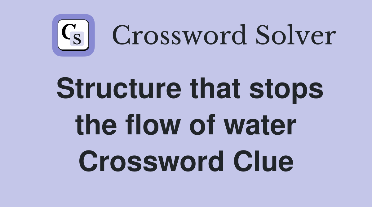Structure that stops the flow of water Crossword Clue