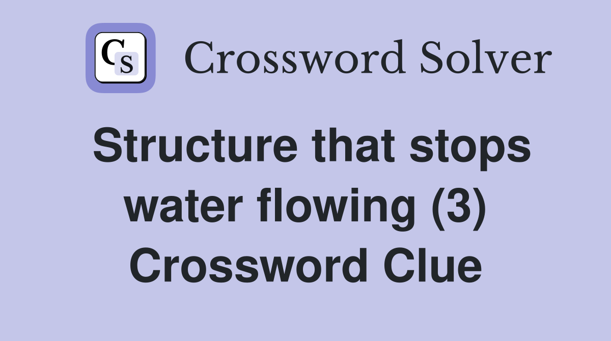 Structure that stops water flowing (3) Crossword Clue