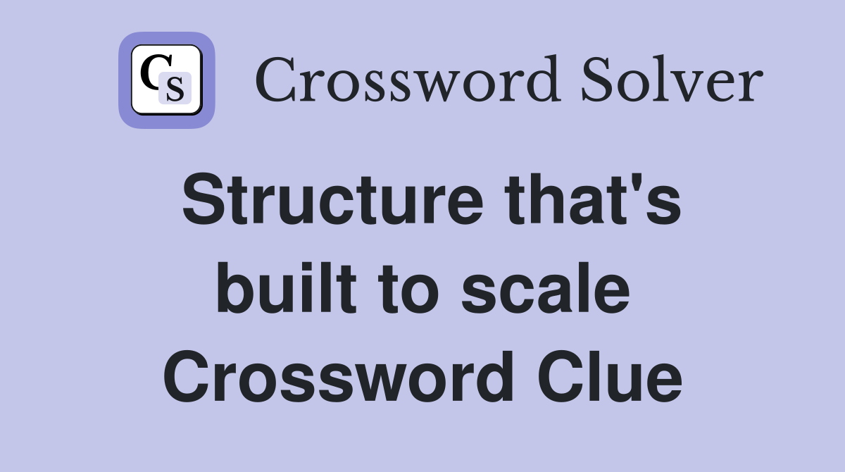 Structure that's built to scale Crossword Clue