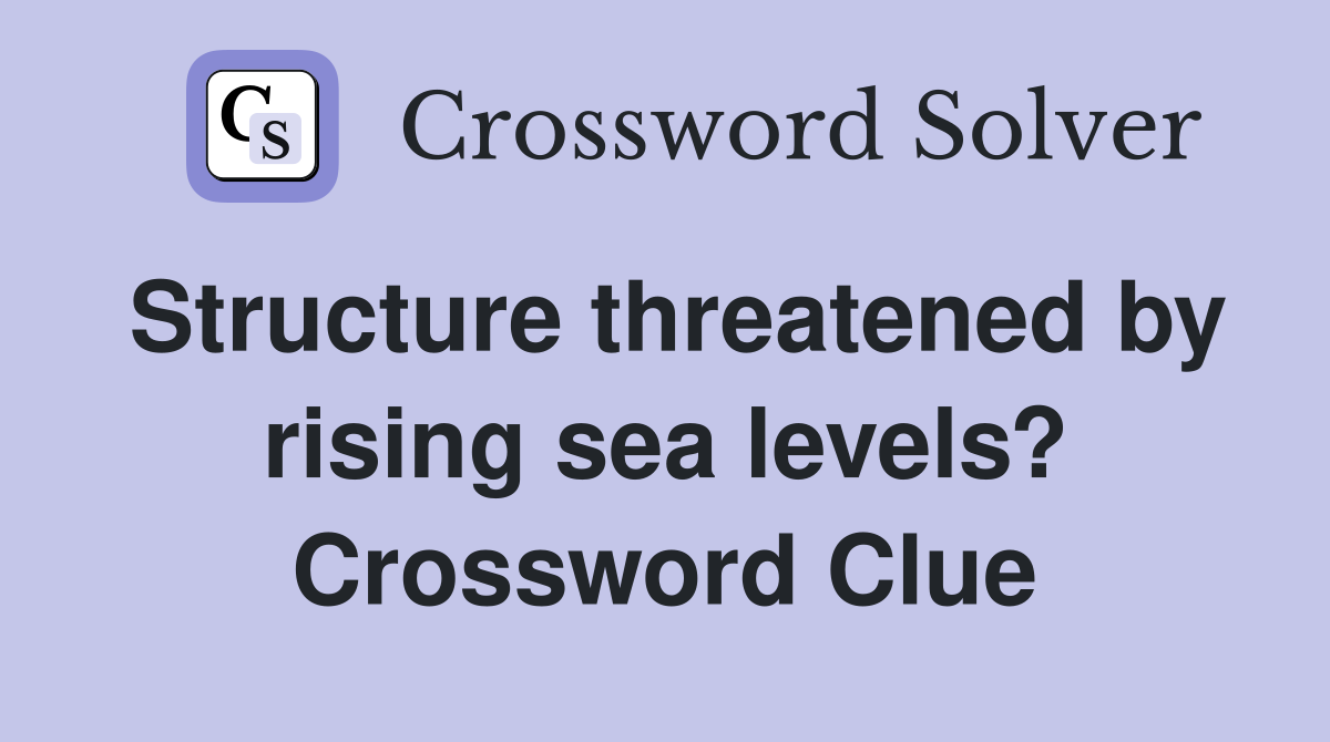 Structure threatened by rising sea levels? Crossword Clue